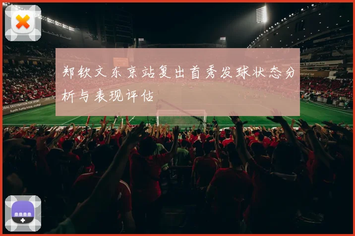 郑钦文东京站复出首秀发球状态分析与表现评估